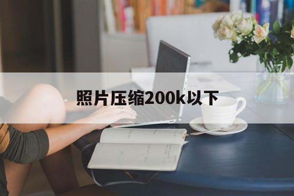 照片压缩200k以下 照片压缩200k以下