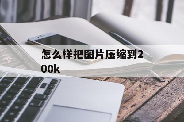 怎么样把图片压缩到200k 怎么样把图片压缩到200k