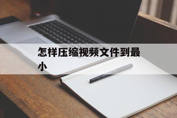 怎样压缩视频文件到最小 怎样压缩视频文件到最小
