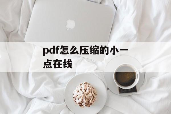pdf怎么压缩的小一点在线 pdf怎么压缩的小一点在线