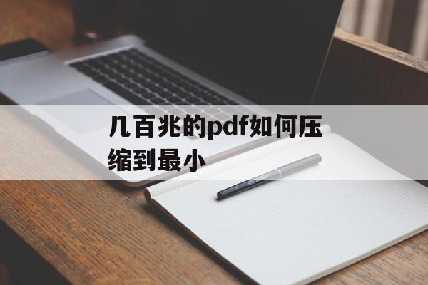 几百兆的pdf如何压缩到最小 几百兆的pdf如何压缩到最小