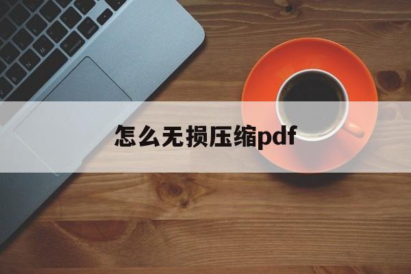 怎么无损压缩pdf 怎么无损压缩pdf