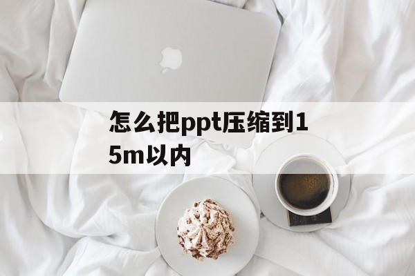 怎么把ppt压缩到15m以内 怎么把ppt压缩到15m以内