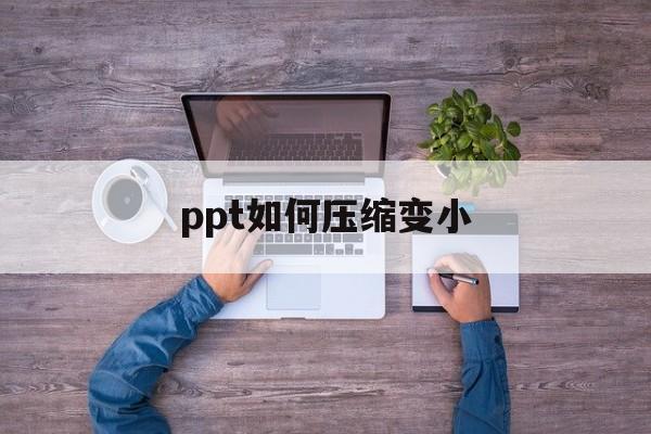 ppt如何压缩变小 ppt如何压缩变小