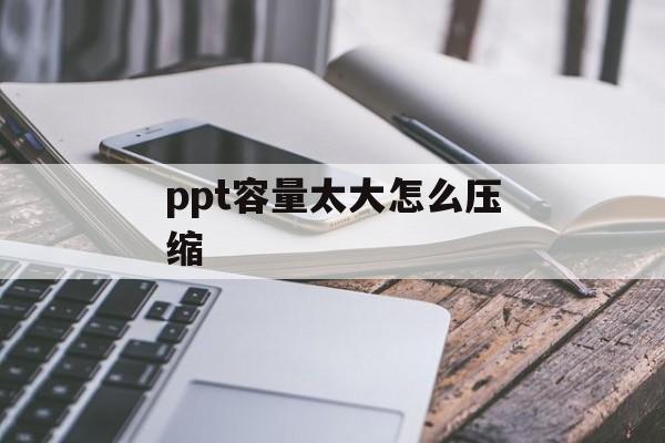 ppt容量太大怎么压缩 ppt容量太大怎么压缩