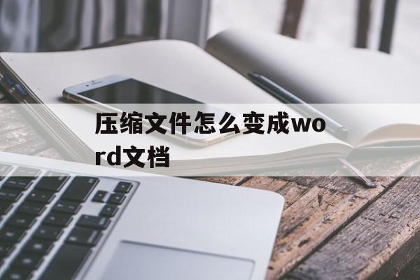 压缩文件怎么变成word文档 压缩文件怎么变成word文档