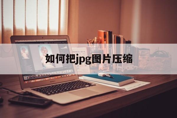 如何把jpg图片压缩 如何把jpg图片压缩