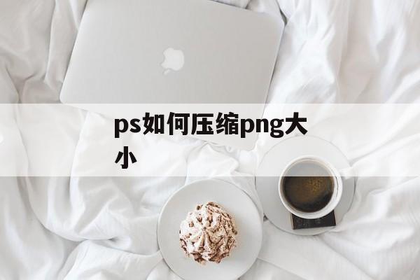 ps如何压缩png大小 ps如何压缩png大小