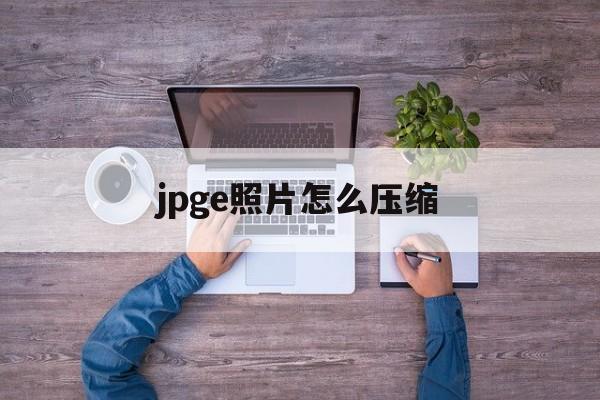 jpge照片怎么压缩 jpge照片怎么压缩