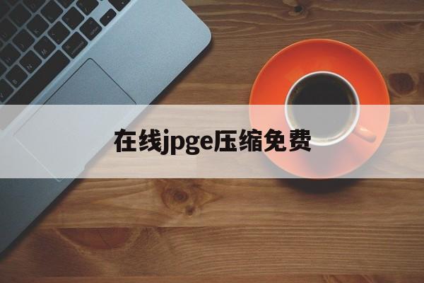 在线jpge压缩免费 在线jpge压缩免费