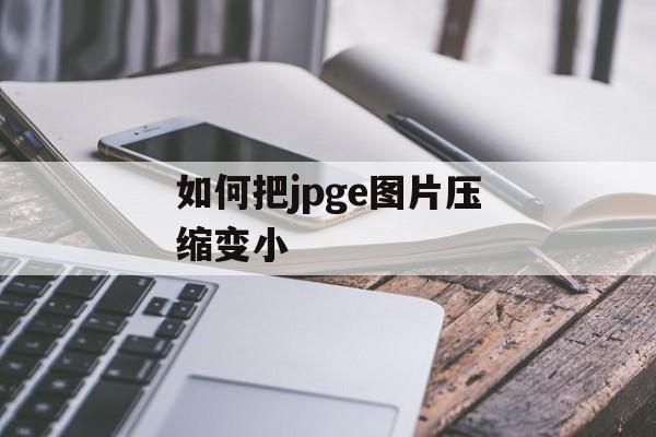如何把jpge图片压缩变小 如何把jpge图片压缩变小