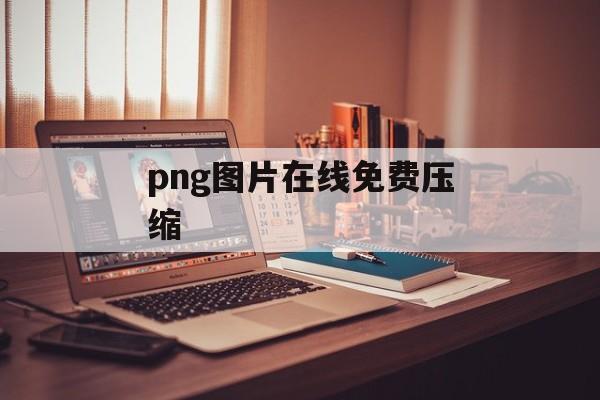 png图片在线免费压缩 png图片在线免费压缩