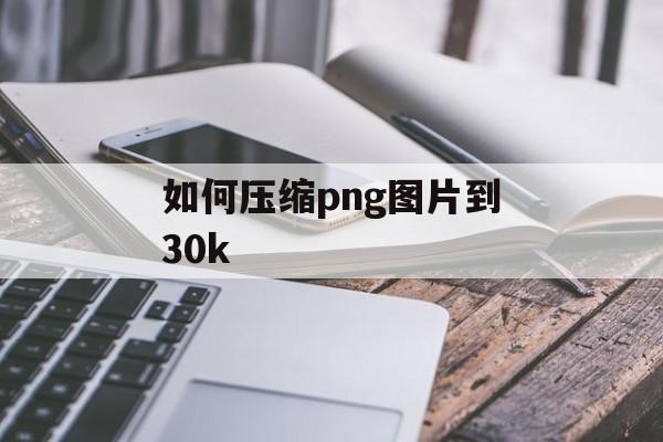 如何压缩png图片到30k 如何压缩png图片到30k