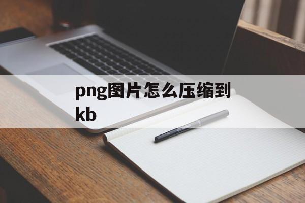 png图片怎么压缩到kb png图片怎么压缩到kb