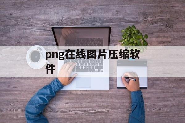 png在线图片压缩软件 png在线图片压缩软件