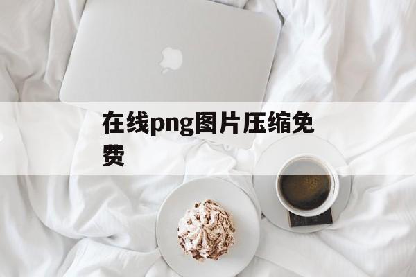 在线png图片压缩免费 在线png图片压缩免费