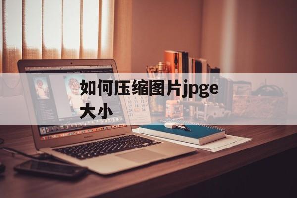 如何压缩图片jpge大小 如何压缩图片jpge大小