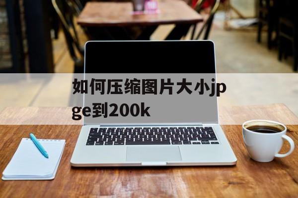 如何压缩图片大小jpge到200k 如何压缩图片大小jpge到200k