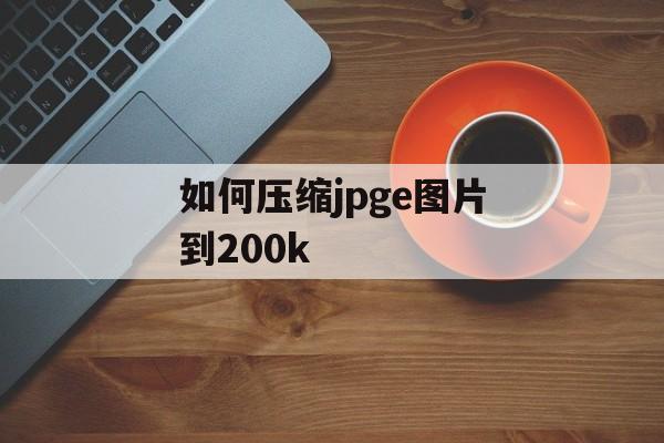 如何压缩jpge图片到200k 如何压缩jpge图片到200k