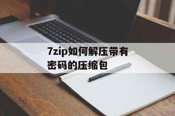 7zip如何解压带有密码的压缩包 7zip如何解压带有密码的压缩包