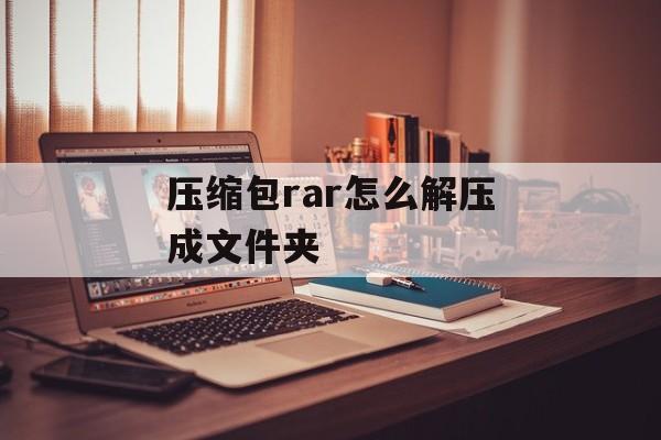 压缩包rar怎么解压成文件夹 压缩包rar怎么解压成文件夹